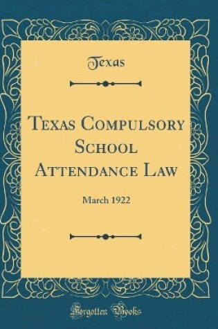 Cover of Texas Compulsory School Attendance Law: March 1922 (Classic Reprint)