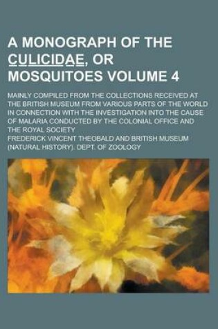 Cover of A Monograph of the C U L I C I D a E, or Mosquitoes; Mainly Compiled from the Collections Received at the British Museum from Various Parts of the World in Connection with the Investigation Into the Cause of Malaria Volume 4