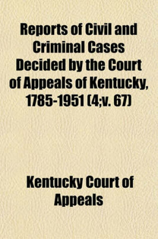 Cover of Reports of Civil and Criminal Cases Decided by the Court of Appeals of Kentucky, 1785-1951 Volume 4;v. 67