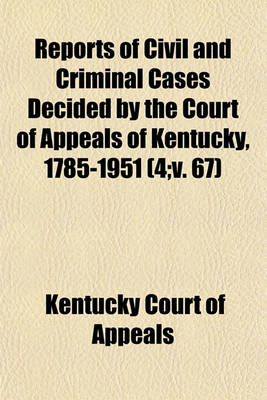 Book cover for Reports of Civil and Criminal Cases Decided by the Court of Appeals of Kentucky, 1785-1951 Volume 4;v. 67