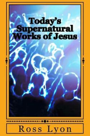 Cover of Today's Supernatural Works of Jesus