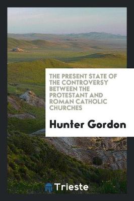 Book cover for The Present State of the Controversy Between the Protestant and Roman Catholic Churches