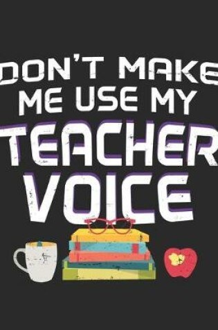 Cover of Don't Make Me Use My Teacher Voice