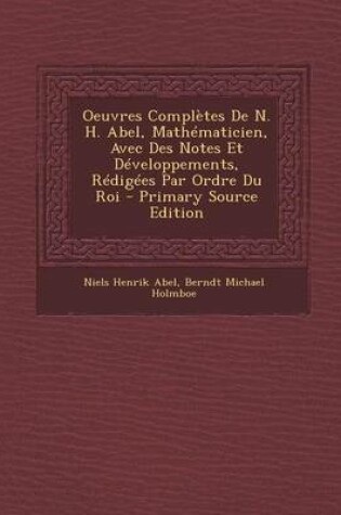 Cover of Oeuvres Completes de N. H. Abel, Mathematicien, Avec Des Notes Et Developpements, Redigees Par Ordre Du Roi - Primary Source Edition