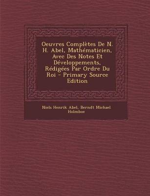 Book cover for Oeuvres Completes de N. H. Abel, Mathematicien, Avec Des Notes Et Developpements, Redigees Par Ordre Du Roi - Primary Source Edition