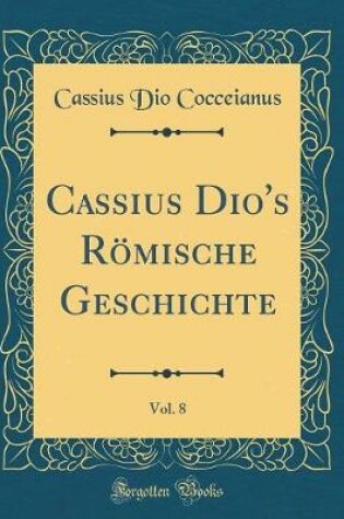 Cover of Cassius Dio's Roemische Geschichte, Vol. 8 (Classic Reprint)