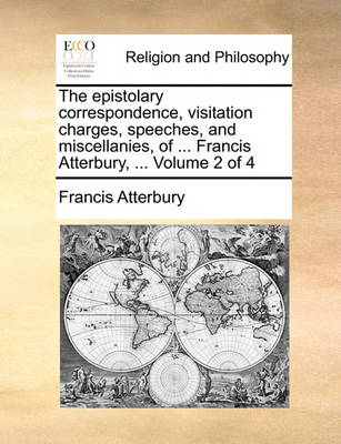 Book cover for The Epistolary Correspondence, Visitation Charges, Speeches, and Miscellanies, of ... Francis Atterbury, ... Volume 2 of 4