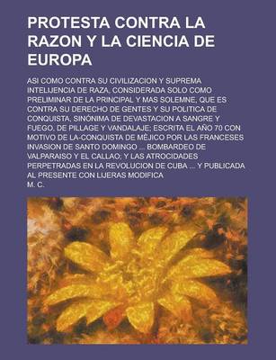 Book cover for Protesta Contra La Razon y La Ciencia de Europa; Asi Como Contra Su Civilizacion y Suprema Intelijencia de Raza, Considerada Solo Como Preliminar de La Principal y Mas Solemne, Que Es Contra Su Derecho de Gentes y Su Politica de