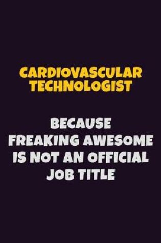 Cover of Cardiovascular Technologist Because Freaking Awesome is not An Official Job Title