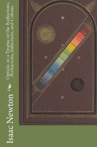 Cover of Opticks or, a Treatise of the Reflections, Refractions, Inflections, and Colours