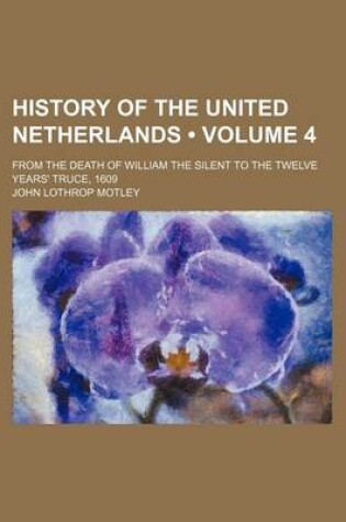 Cover of History of the United Netherlands (Volume 4 ); From the Death of William the Silent to the Twelve Years' Truce, 1609