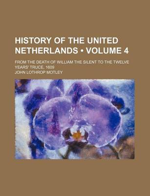 Book cover for History of the United Netherlands (Volume 4 ); From the Death of William the Silent to the Twelve Years' Truce, 1609