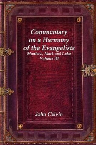 Cover of Commentary on a Harmony of the Evangelists, Matthew, Mark and Luke - Volume III