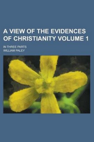 Cover of A View of the Evidences of Christianity; In Three Parts Volume 1