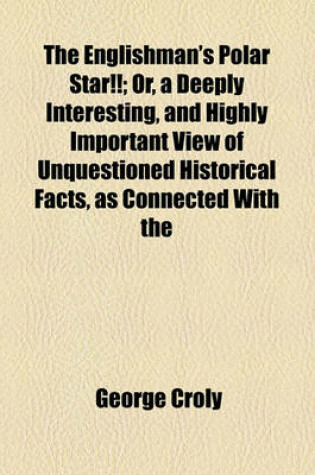 Cover of The Englishman's Polar Star!!; Or, a Deeply Interesting, and Highly Important View of Unquestioned Historical Facts, as Connected with the