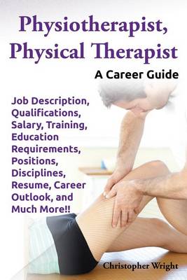 Book cover for Physiotherapist, Physical Therapist. Job Description, Qualifications, Salary, Training, Education Requirements, Positions, Disciplines, Resume, Career Outlook, and Much More!! a Career Guide