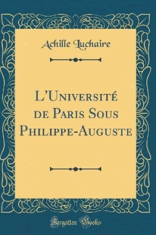 Cover of L'Universite de Paris Sous Philippe-Auguste (Classic Reprint)