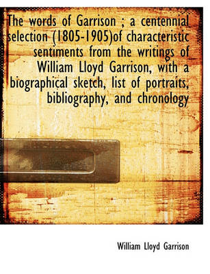 Book cover for The Words of Garrison; A Centennial Selection (1805-1905)of Characteristic Sentiments from the Writ