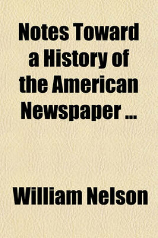 Cover of Notes Toward a History of the American Newspaper (Volume 1)