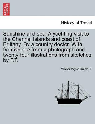 Book cover for Sunshine and Sea. a Yachting Visit to the Channel Islands and Coast of Brittany. by a Country Doctor. with Frontispiece from a Photograph and Twenty-Four Illustrations from Sketches by F.T.