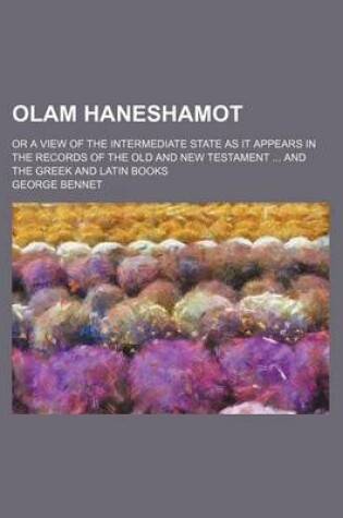Cover of Olam Haneshamot; Or a View of the Intermediate State as It Appears in the Records of the Old and New Testament and the Greek and Latin Books