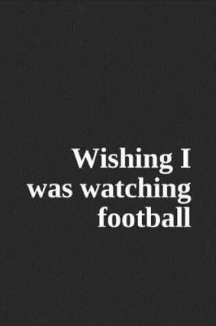 Cover of Wishing I Was Watching Football