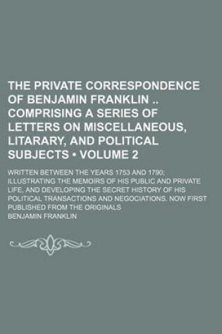 Cover of The Private Correspondence of Benjamin Franklin Comprising a Series of Letters on Miscellaneous, Litarary, and Political Subjects; Written Between the