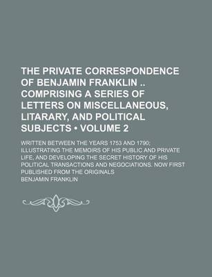 Book cover for The Private Correspondence of Benjamin Franklin Comprising a Series of Letters on Miscellaneous, Litarary, and Political Subjects; Written Between the