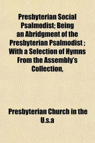 Cover of Presbyterian Social Psalmodist; Being an Abridgment of the Presbyterian Psalmodist; With a Selection of Hymns from the Assembly's Collection,