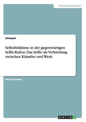 Book cover for Selbstbildnisse in der gegenwärtigen Selfie-Kultur. Das Selfie als Verbindung zwischen Künstler und Werk