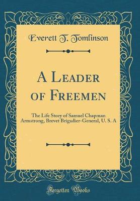 Book cover for A Leader of Freemen: The Life Story of Samuel Chapman Armstrong, Brevet Brigadier-General, U. S. A (Classic Reprint)