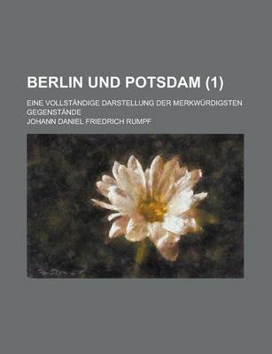 Book cover for Berlin Und Potsdam; Eine Vollstandige Darstellung Der Merkwurdigsten Gegenstande (1 )