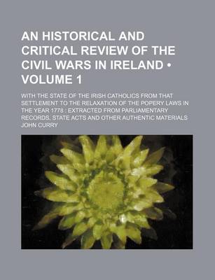 Book cover for An Historical and Critical Review of the Civil Wars in Ireland (Volume 1); With the State of the Irish Catholics from That Settlement to the Relaxation of the Popery Laws in the Year 1778 Extracted from Parliamentary Records, State Acts and Other Authenti