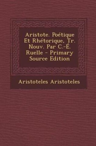 Cover of Aristote. Poetique Et Rhetorique, Tr. Nouv. Par C.-E. Ruelle - Primary Source Edition