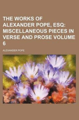 Cover of The Works of Alexander Pope, Esq Volume 6; Miscellaneous Pieces in Verse and Prose
