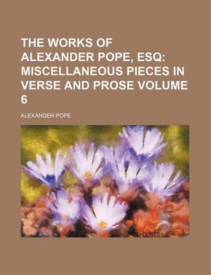 Book cover for The Works of Alexander Pope, Esq Volume 6; Miscellaneous Pieces in Verse and Prose