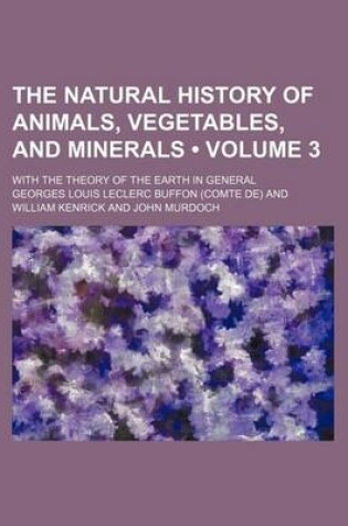 Cover of The Natural History of Animals, Vegetables, and Minerals (Volume 3); With the Theory of the Earth in General