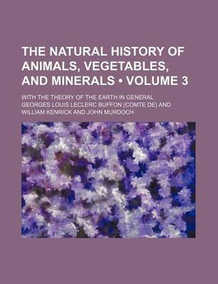 Book cover for The Natural History of Animals, Vegetables, and Minerals (Volume 3); With the Theory of the Earth in General