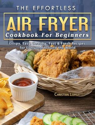 Book cover for The Effortless Air Fryer Cookbook For Beginners