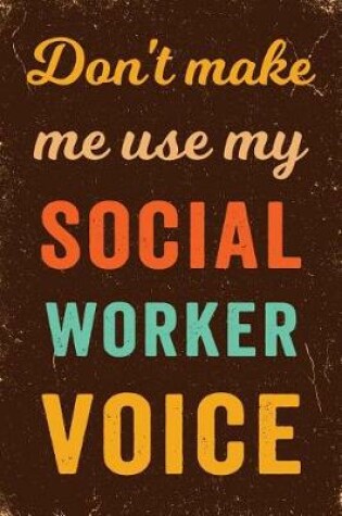 Cover of Don't Make Me Use My Social Worker Voice Notebook Vintage