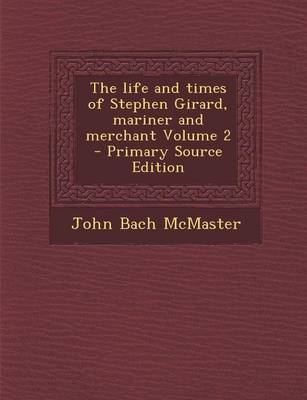 Book cover for The Life and Times of Stephen Girard, Mariner and Merchant Volume 2 - Primary Source Edition