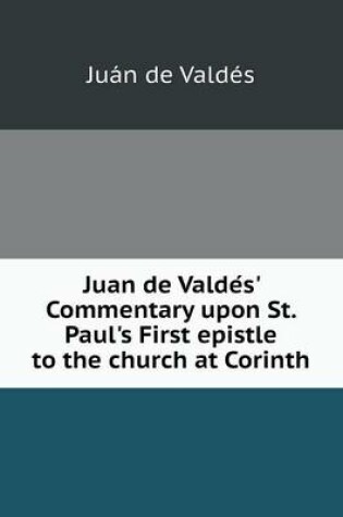 Cover of Juan de Valde S' Commentary Upon St. Paul's First Epistle to the Church at Corinth