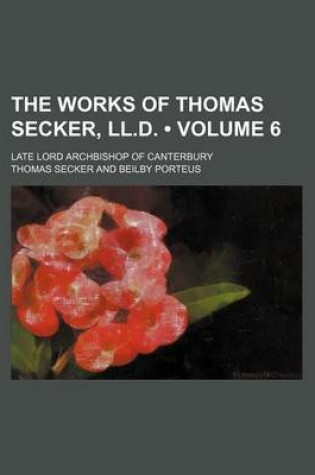 Cover of The Works of Thomas Secker, LL.D. (Volume 6); Late Lord Archbishop of Canterbury