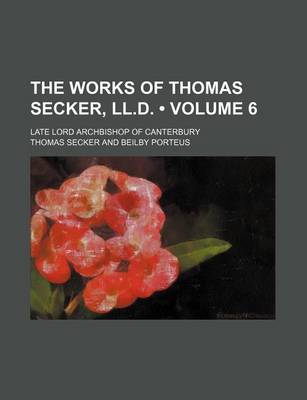 Book cover for The Works of Thomas Secker, LL.D. (Volume 6); Late Lord Archbishop of Canterbury