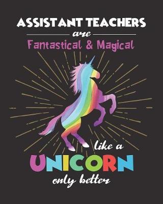 Book cover for Assistant Teachers Are Fantastical & Magical Like A Unicorn Only Better