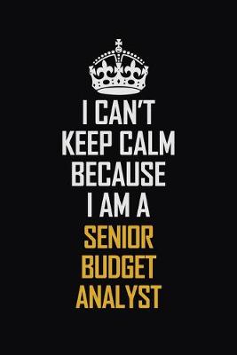 Book cover for I Can't Keep Calm Because I Am A Senior Budget Analyst