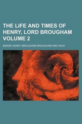 Cover of The Life and Times of Henry, Lord Brougham Volume 2