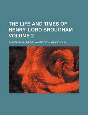 Book cover for The Life and Times of Henry, Lord Brougham Volume 2