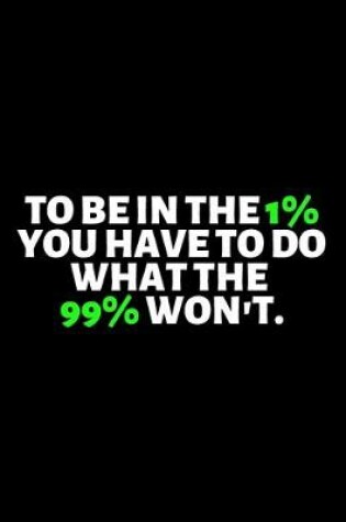 Cover of To Be in the 1 Percent You Have To Do What 99 Percent Won't