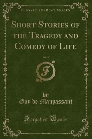 Cover of Short Stories of the Tragedy and Comedy of Life, Vol. 5 (Classic Reprint)